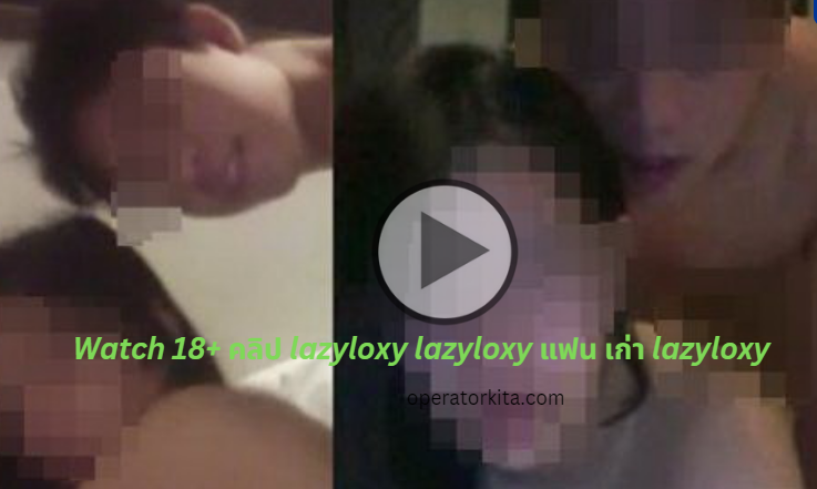 Watch 18+ คลิป lazyloxy lazyloxy แฟน เก่า lazyloxy