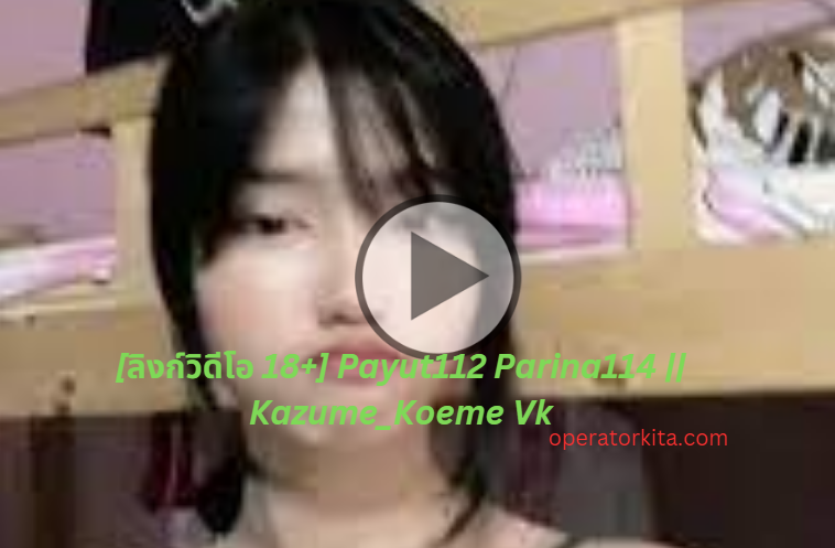 ลิงก์วิดีโอ 18 Payut112 Parina114 Kazumekoeme Vk Operatorkita 6274