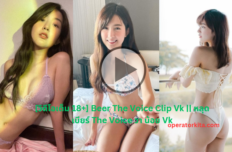 [วิดีโอเต็ม 18+] Beer The Voice Clip Vk || หลุด เบียร์ The Voice วา น้อย Vk